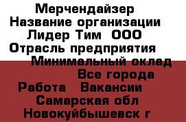 Мерчендайзер › Название организации ­ Лидер Тим, ООО › Отрасль предприятия ­ BTL › Минимальный оклад ­ 17 000 - Все города Работа » Вакансии   . Самарская обл.,Новокуйбышевск г.